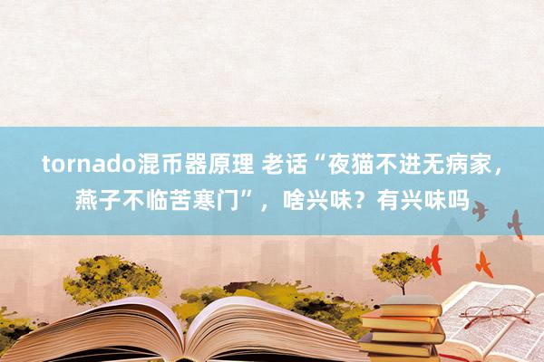 tornado混币器原理 老话“夜猫不进无病家，燕子不临苦寒门”，啥兴味？有兴味吗